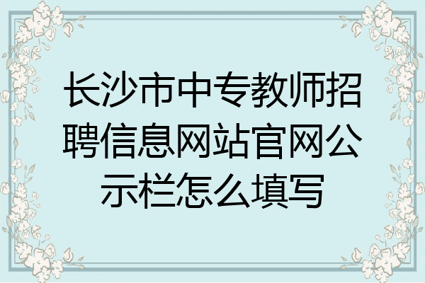 长沙市中专教师招聘信息网站官网公示栏怎么填写