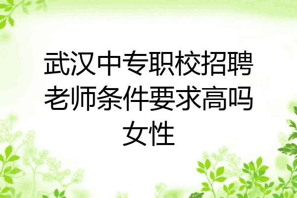 武汉中专职校招聘老师条件要求高吗女性