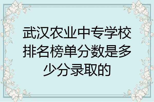 武汉农业中专学校排名榜单分数是多少分录取的