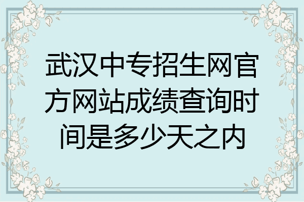 武汉中专招生网官方网站成绩查询时间是多少天之内