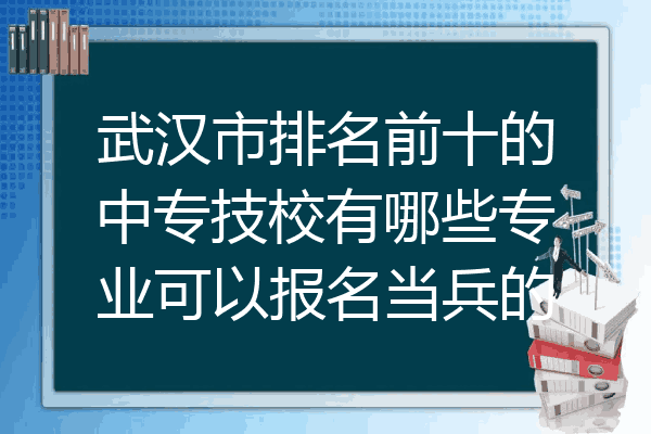 武汉市排名前十的中专技校有哪些专业可以报名当兵的