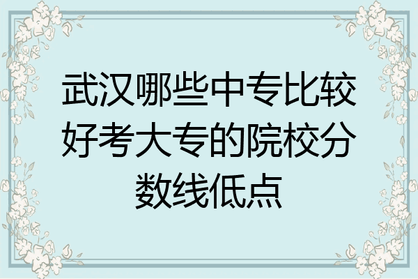 武汉哪些中专比较好考大专的院校分数线低点
