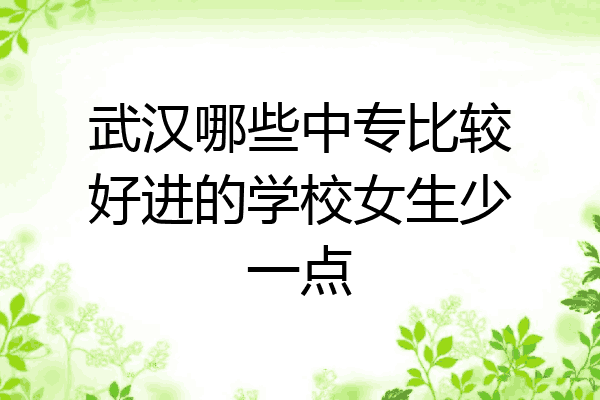 武汉哪些中专比较好进的学校女生少一点