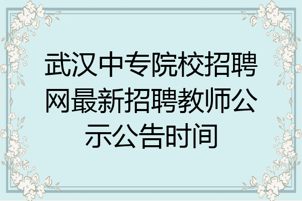 武汉中专院校招聘网最新招聘教师公示公告时间