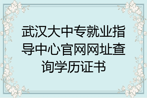 武汉大中专就业指导中心官网网址查询学历证书