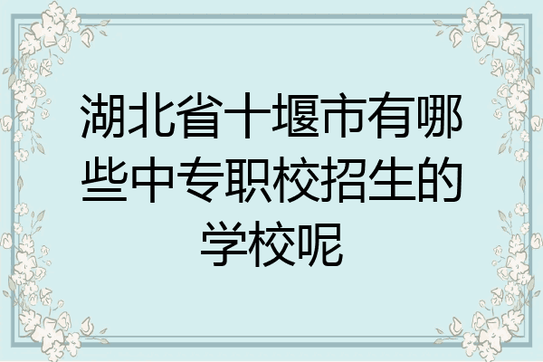 湖北省十堰市有哪些中专职校招生的学校呢