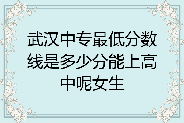 武汉中专最低分数线是多少分能上高中呢女生