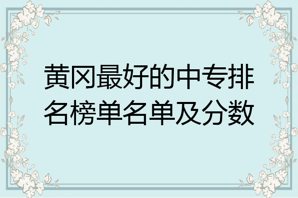 黄冈最好的中专排名榜单名单及分数