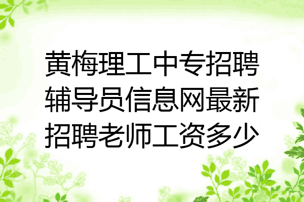 黄梅理工中专招聘辅导员信息网最新招聘老师工资多少