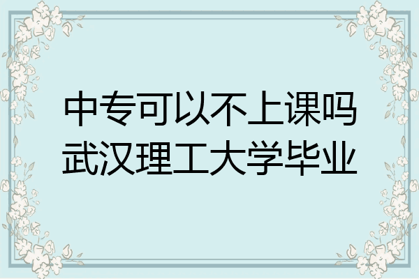 中专可以不上课吗武汉理工大学毕业