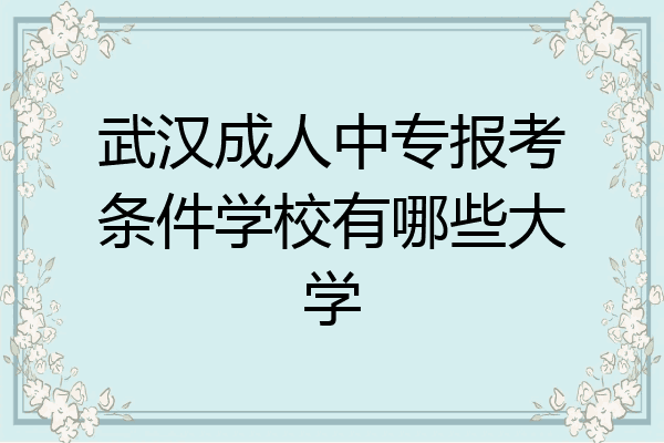 武汉成人中专报考条件学校有哪些大学