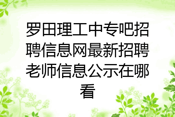 罗田理工中专吧招聘信息网最新招聘老师信息公示在哪看