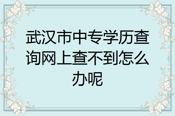 武汉市中专学历查询网上查不到怎么办呢