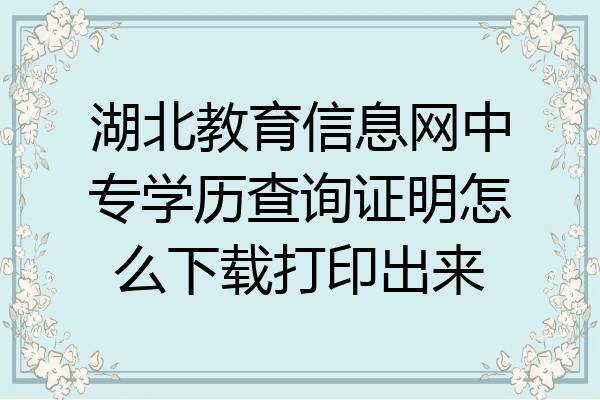 湖北教育信息网中专学历查询证明怎么下载打印出来