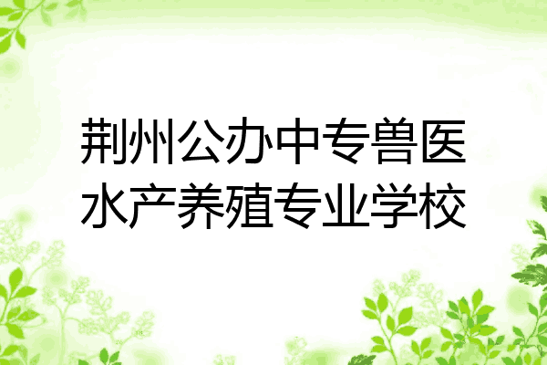 荆州公办中专兽医水产养殖专业学校