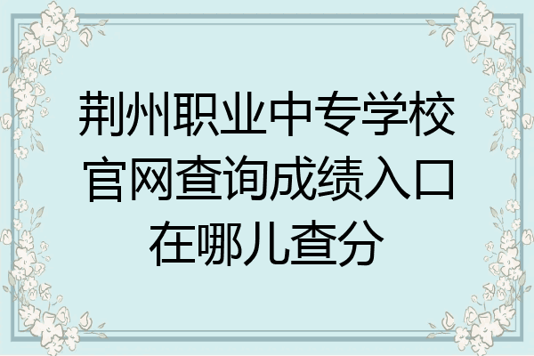 荆州职业中专学校官网查询成绩入口在哪儿查分