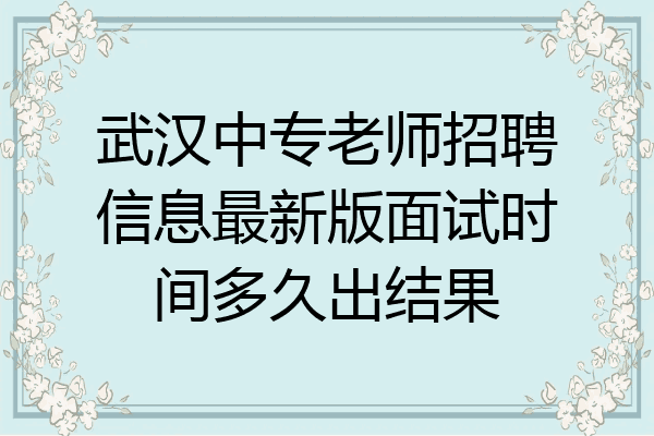 武汉中专老师招聘信息最新版面试时间多久出结果