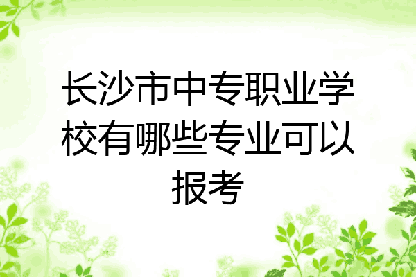 长沙市中专职业学校有哪些专业可以报考