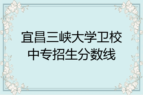 宜昌三峡大学卫校中专招生分数线