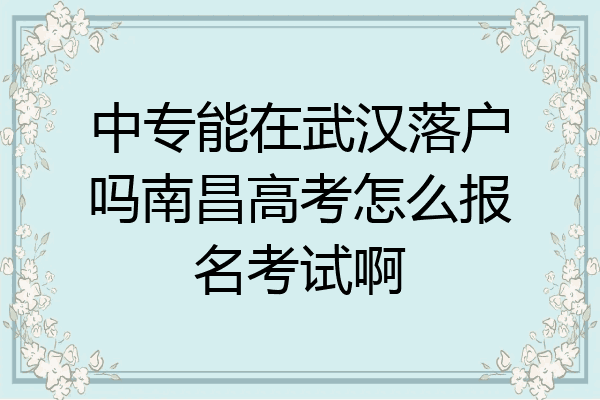 中专能在武汉落户吗南昌高考怎么报名考试啊