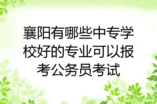 襄阳有哪些中专学校好的专业可以报考公务员考试