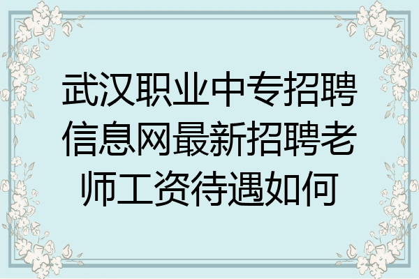 武汉职业中专招聘信息网最新招聘老师工资待遇如何