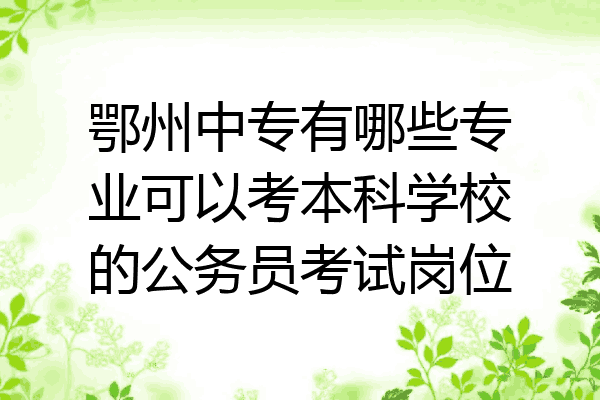 鄂州中专有哪些专业可以考本科学校的公务员考试岗位