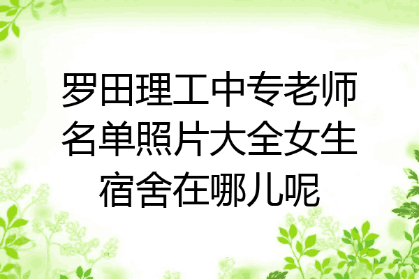 罗田理工中专老师名单照片大全女生宿舍在哪儿呢