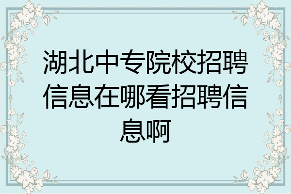 湖北中专院校招聘信息在哪看招聘信息啊