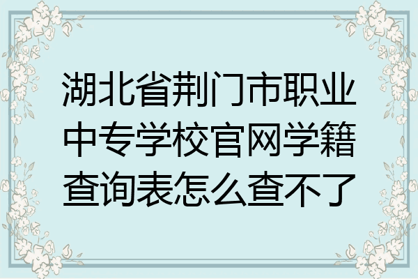 湖北省荆门市职业中专学校官网学籍查询表怎么查不了