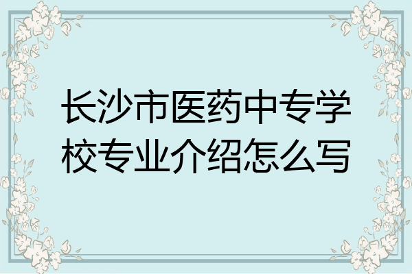 长沙市医药中专学校专业介绍怎么写