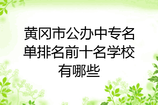 黄冈市公办中专名单排名前十名学校有哪些
