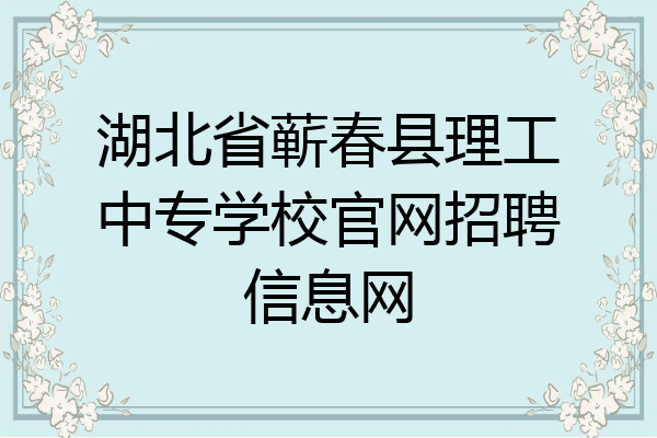 湖北省蕲春县理工中专学校官网招聘信息网