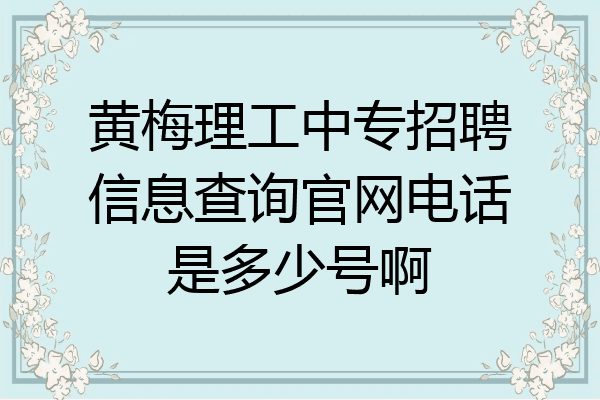 黄梅理工中专招聘信息查询官网电话是多少号啊