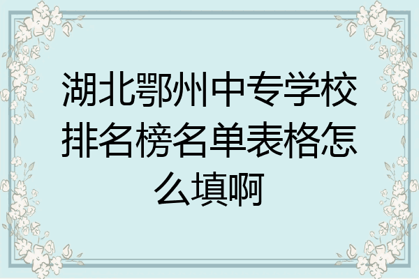 湖北鄂州中专学校排名榜名单表格怎么填啊