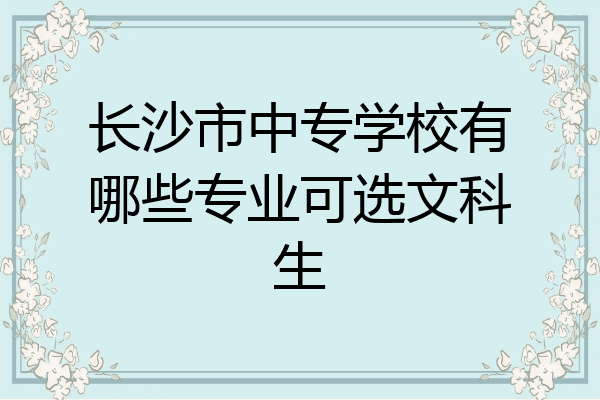 长沙市中专学校有哪些专业可选文科生