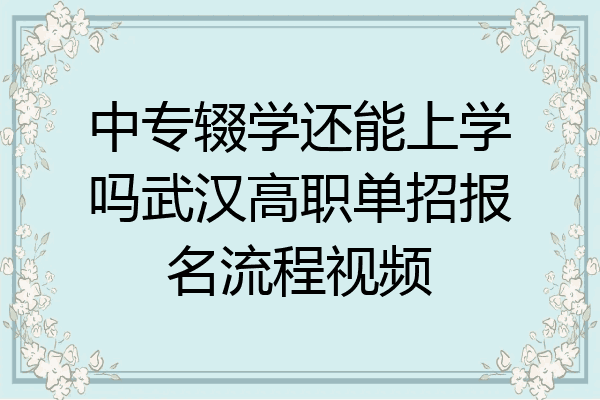 中专辍学还能上学吗武汉高职单招报名流程视频
