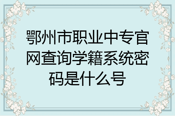 鄂州市职业中专官网查询学籍系统密码是什么号