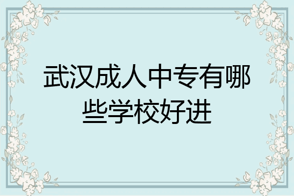 武汉成人中专有哪些学校好进