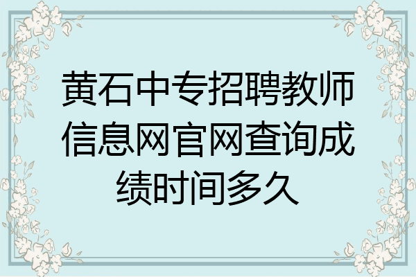 黄石中专招聘教师信息网官网查询成绩时间多久
