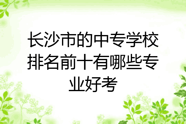 长沙市的中专学校排名前十有哪些专业好考