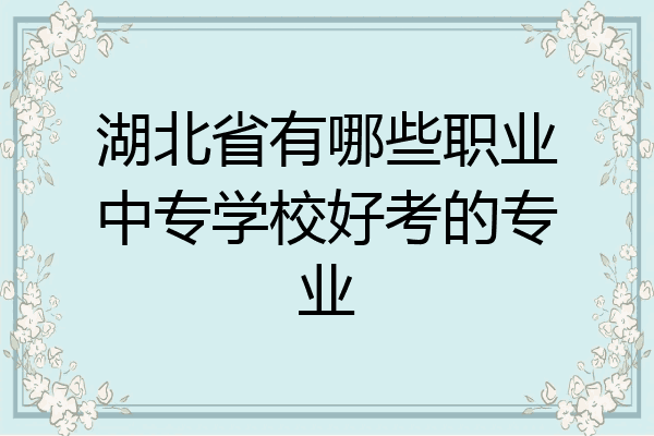 湖北省有哪些职业中专学校好考的专业