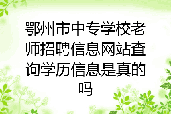 鄂州市中专学校老师招聘信息网站查询学历信息是真的吗