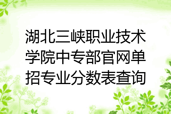 湖北三峡职业技术学院中专部官网单招专业分数表查询
