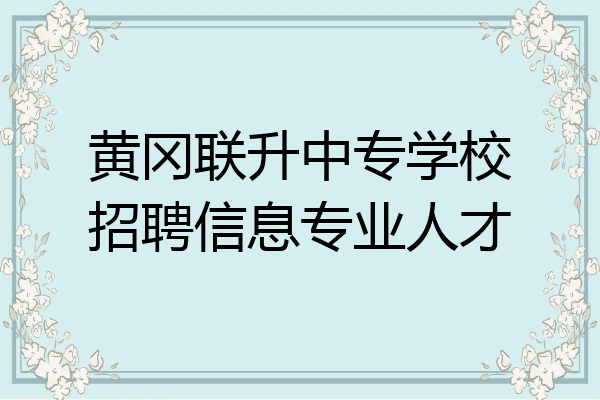 黄冈联升中专学校招聘信息专业人才