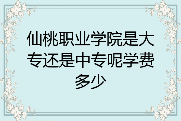 仙桃职业学院是大专还是中专呢学费多少