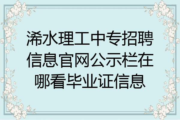 浠水理工中专招聘信息官网公示栏在哪看毕业证信息