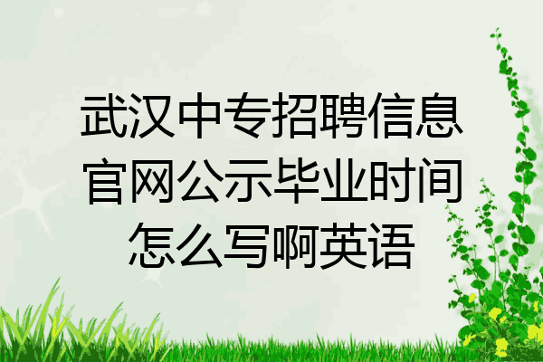 武汉中专招聘信息官网公示毕业时间怎么写啊英语