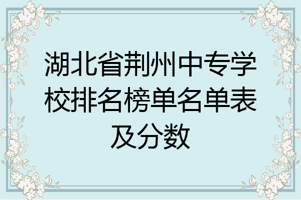 湖北省荆州中专学校排名榜单名单表及分数