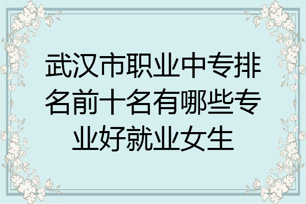 武汉市职业中专排名前十名有哪些专业好就业女生